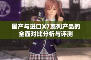 国产与进口X7系列产品的全面对比分析与评测