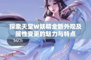 探索天堂W妖精全新外观及属性变更的魅力与特点
