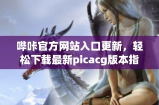哔咔官方网站入口更新，轻松下载最新picacg版本指南