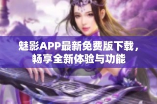 魅影APP最新免费版下载，畅享全新体验与功能
