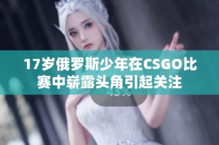 17岁俄罗斯少年在CSGO比赛中崭露头角引起关注