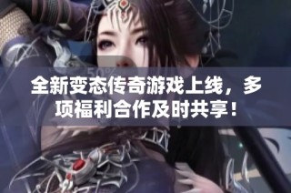 全新变态传奇游戏上线，多项福利合作及时共享！