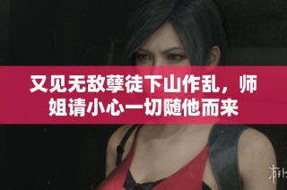 又见无敌孽徒下山作乱，师姐请小心一切随他而来