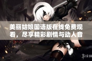 美丽姑娘国语版在线免费观看，尽享精彩剧情与动人音乐
