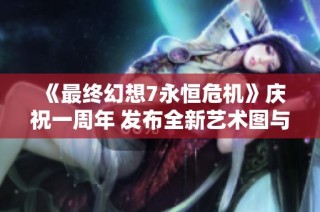 《最终幻想7永恒危机》庆祝一周年 发布全新艺术图与服装设计展示