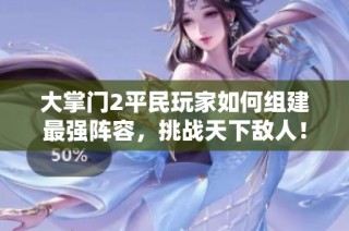 大掌门2平民玩家如何组建最强阵容，挑战天下敌人！