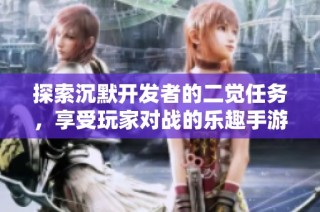 探索沉默开发者的二觉任务，享受玩家对战的乐趣手游分享