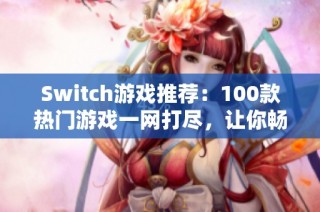 Switch游戏推荐：100款热门游戏一网打尽，让你畅游游戏世界