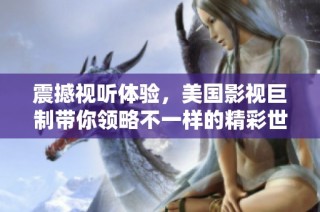 震撼视听体验，美国影视巨制带你领略不一样的精彩世界