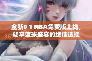 全新9 1 NBA免费版上线，畅享篮球盛宴的绝佳选择
