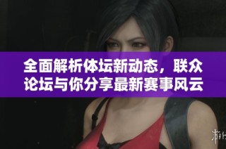 全面解析体坛新动态，联众论坛与你分享最新赛事风云
