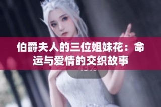 伯爵夫人的三位姐妹花：命运与爱情的交织故事