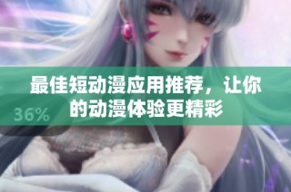 最佳短动漫应用推荐，让你的动漫体验更精彩