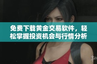 免费下载黄金交易软件，轻松掌握投资机会与行情分析