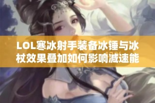 LOL寒冰射手装备冰锤与冰杖效果叠加如何影响减速能力
