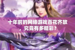 十年前的网络游戏百花齐放，究竟有多精彩？