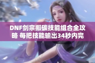 DNF剑宗搬碳技能组合全攻略 每把技能输出34秒内完成技巧解析