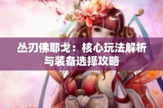 丛刃佛耶戈：核心玩法解析与装备选择攻略