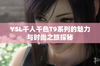 YSL千人千色T9系列的魅力与时尚之旅探秘