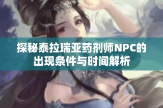 探秘泰拉瑞亚药剂师NPC的出现条件与时间解析