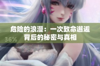 危险的浪漫：一次致命邂逅背后的秘密与真相