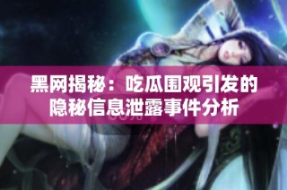 黑网揭秘：吃瓜围观引发的隐秘信息泄露事件分析
