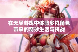 在无尽游戏中体验多样角色带来的奇妙生活与挑战