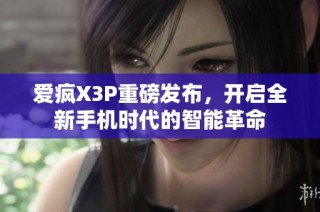 爱疯X3P重磅发布，开启全新手机时代的智能革命