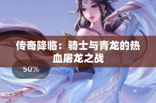 传奇降临：骑士与青龙的热血屠龙之战