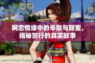 网恋情缘中的辛酸与甜蜜，揭秘贺行的真实故事