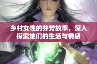 乡村女性的芬芳故事，深入探索她们的生活与情感