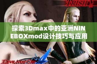 探索3Dmax中的亚洲NINEBOXmod设计技巧与应用效果