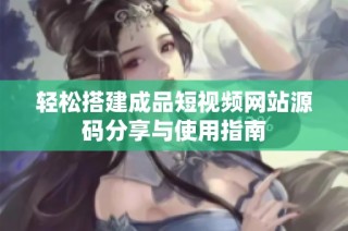 轻松搭建成品短视频网站源码分享与使用指南