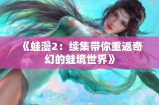 《蛙漫2：续集带你重返奇幻的蛙境世界》