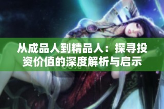 从成品人到精品人：探寻投资价值的深度解析与启示
