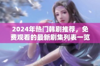 2024年热门韩剧推荐，免费观看的最新剧集列表一览
