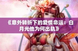 《意外转折下的爱情命运：白月光他为何出轨》