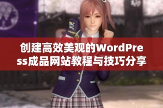 创建高效美观的WordPress成品网站教程与技巧分享