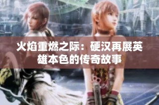 火焰重燃之际：硬汉再展英雄本色的传奇故事