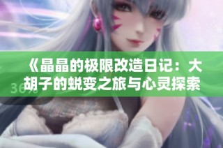 《晶晶的极限改造日记：大胡子的蜕变之旅与心灵探索》