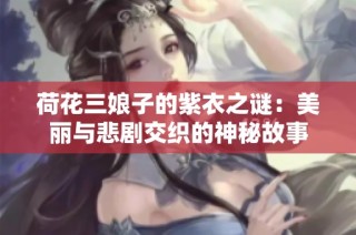 荷花三娘子的紫衣之谜：美丽与悲剧交织的神秘故事