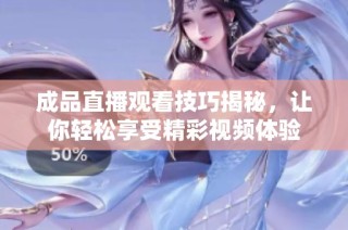 成品直播观看技巧揭秘，让你轻松享受精彩视频体验