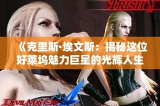 《克里斯·埃文斯：揭秘这位好莱坞魅力巨星的光辉人生》
