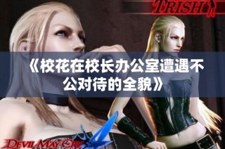《校花在校长办公室遭遇不公对待的全貌》