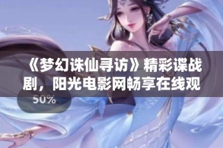 《梦幻诛仙寻访》精彩谍战剧，阳光电影网畅享在线观看体验