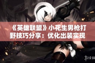 《英雄联盟》小花生男枪打野技巧分享：优化出装实现一击必杀