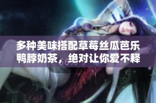 多种美味搭配草莓丝瓜芭乐鸭脖奶茶，绝对让你爱不释口
