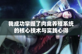 我成功掌握了肉禽养殖系统的核心技术与实践心得
