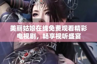 美丽姑娘在线免费观看精彩电视剧，畅享视听盛宴
