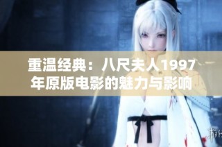 重温经典：八尺夫人1997年原版电影的魅力与影响